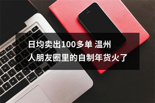 日均卖出100多单 温州人朋友圈里的自制年货火了