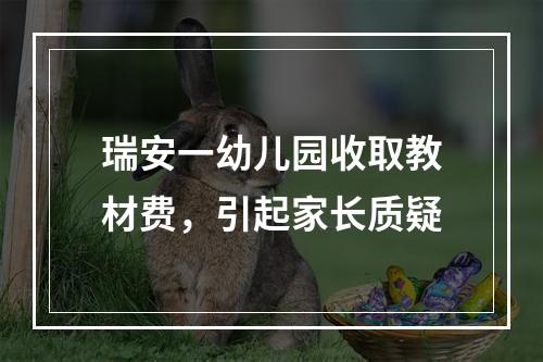 瑞安一幼儿园收取教材费，引起家长质疑