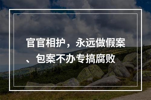 官官相护，永远做假案、包案不办专搞腐败