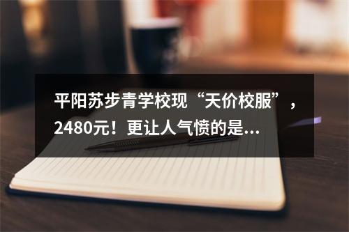 平阳苏步青学校现“天价校服”，2480元！更让人气愤的是...