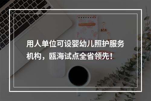 用人单位可设婴幼儿照护服务机构，瓯海试点全省领先！