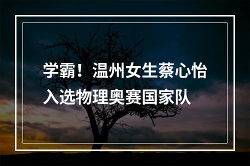 学霸！温州女生蔡心怡入选物理奥赛国家队