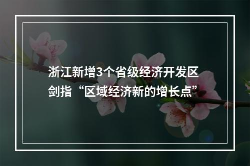 浙江新增3个省级经济开发区 剑指“区域经济新的增长点”