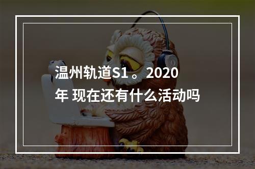 温州轨道S1 。2020年 现在还有什么活动吗