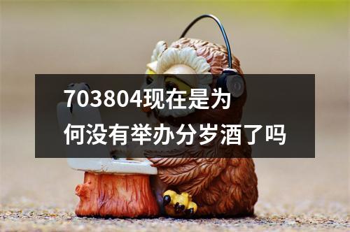 703804现在是为何没有举办分岁酒了吗