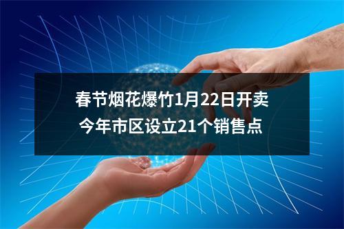春节烟花爆竹1月22日开卖 今年市区设立21个销售点