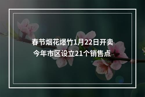 春节烟花爆竹1月22日开卖 今年市区设立21个销售点