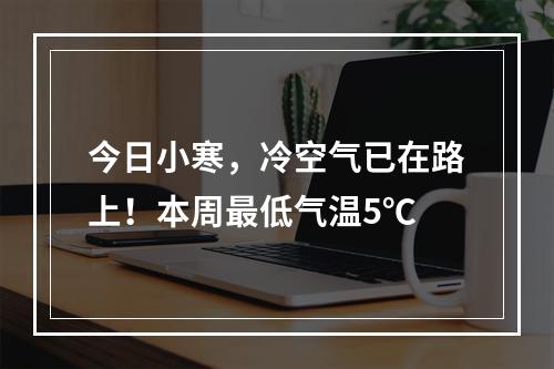 今日小寒，冷空气已在路上！本周最低气温5℃