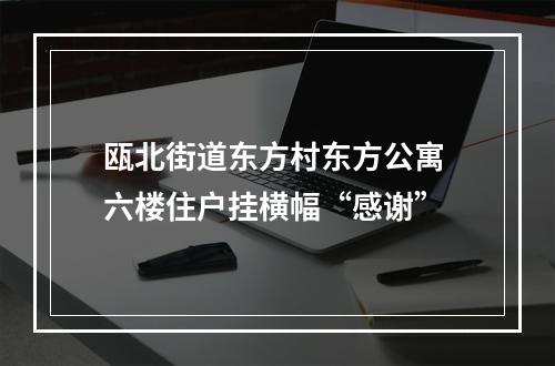 瓯北街道东方村东方公寓 六楼住户挂横幅“感谢”
