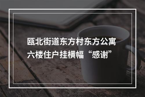 瓯北街道东方村东方公寓 六楼住户挂横幅“感谢”