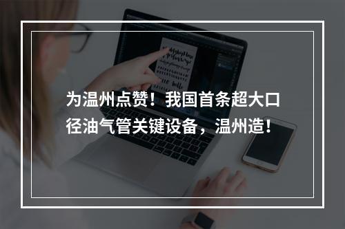 为温州点赞！我国首条超大口径油气管关键设备，温州造！
