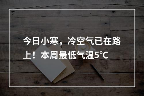 今日小寒，冷空气已在路上！本周最低气温5℃