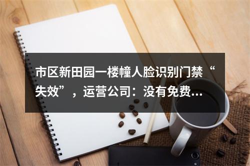 市区新田园一楼幢人脸识别门禁“失效”，运营公司：没有免费的午餐