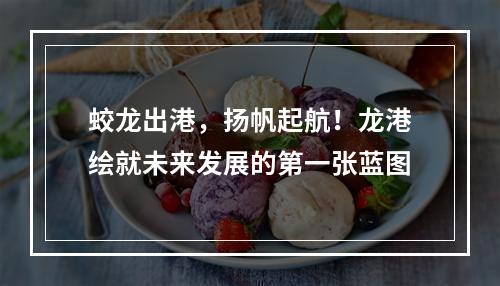 蛟龙出港，扬帆起航！龙港绘就未来发展的第一张蓝图