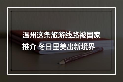 温州这条旅游线路被国家推介 冬日里美出新境界