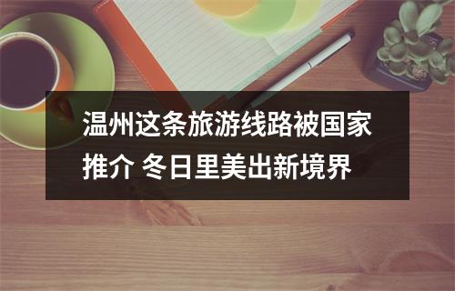 温州这条旅游线路被国家推介 冬日里美出新境界