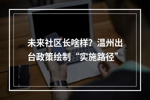 未来社区长啥样？温州出台政策绘制“实施路径”
