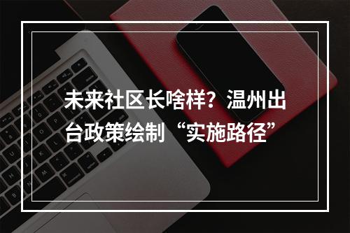 未来社区长啥样？温州出台政策绘制“实施路径”
