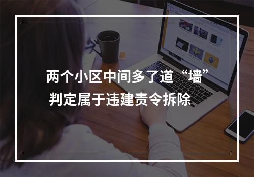 两个小区中间多了道“墙” 判定属于违建责令拆除