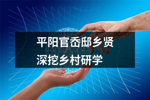 平阳官岙邸乡贤深挖乡村研学