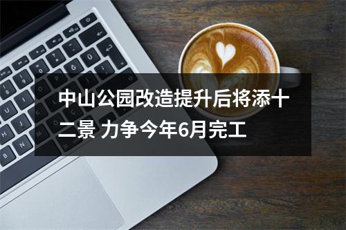 中山公园改造提升后将添十二景 力争今年6月完工