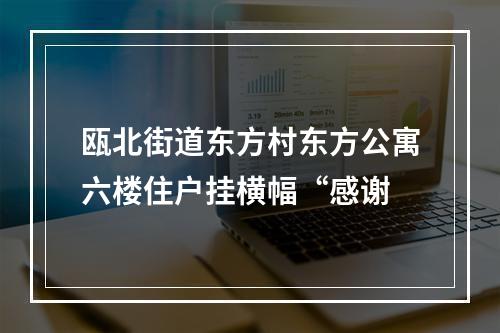 瓯北街道东方村东方公寓六楼住户挂横幅“感谢