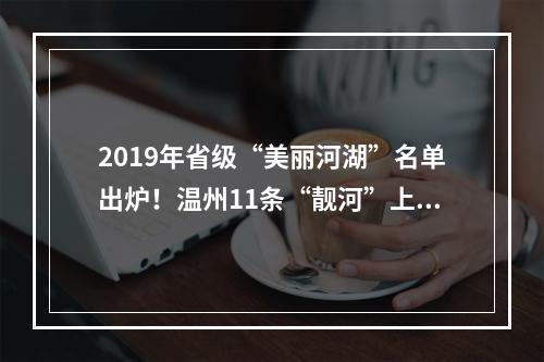 2019年省级“美丽河湖”名单出炉！温州11条“靓河”上榜