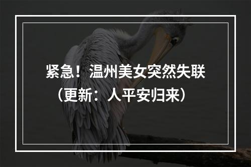 紧急！温州美女突然失联 （更新：人平安归来）
