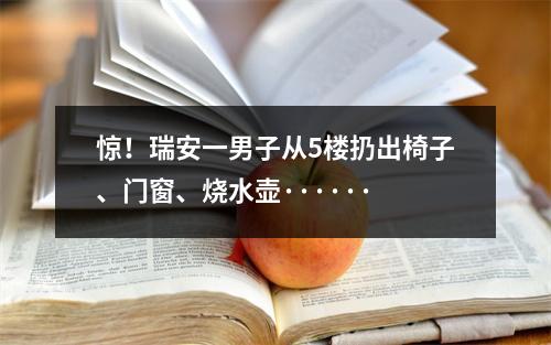 惊！瑞安一男子从5楼扔出椅子、门窗、烧水壶······
