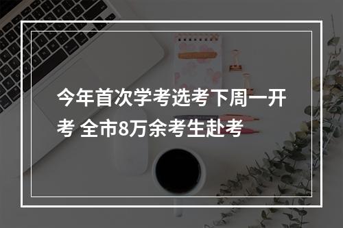 今年首次学考选考下周一开考 全市8万余考生赴考