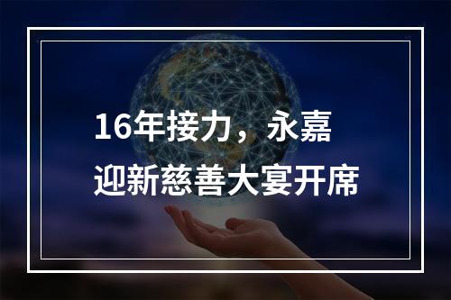 16年接力，永嘉迎新慈善大宴开席