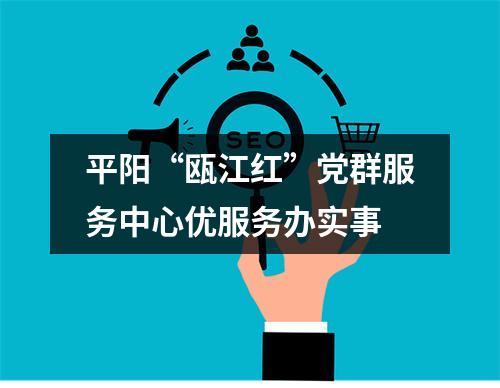 平阳“瓯江红”党群服务中心优服务办实事