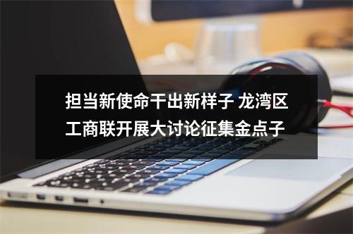 担当新使命干出新样子 龙湾区工商联开展大讨论征集金点子