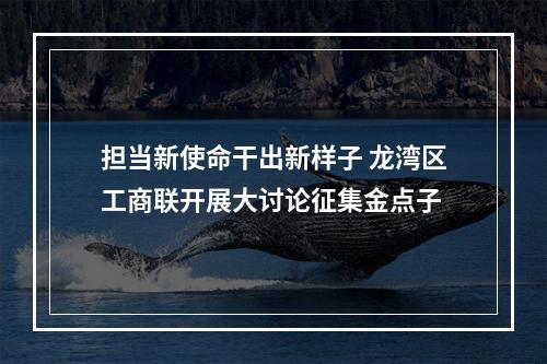 担当新使命干出新样子 龙湾区工商联开展大讨论征集金点子
