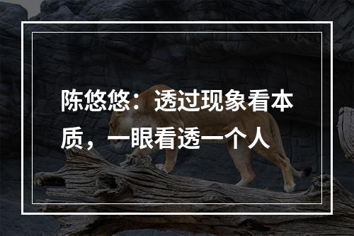 陈悠悠：透过现象看本质，一眼看透一个人