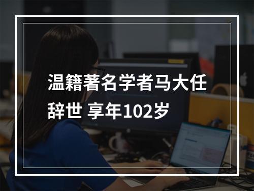 温籍著名学者马大任辞世 享年102岁