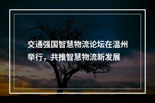 交通强国智慧物流论坛在温州举行，共推智慧物流新发展
