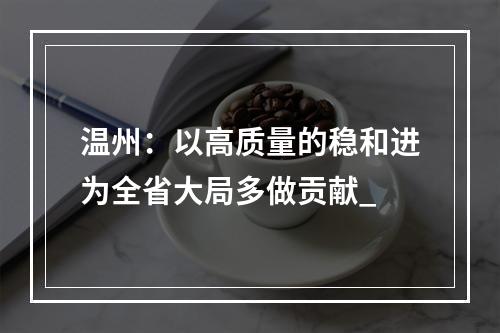 温州：以高质量的稳和进为全省大局多做贡献_