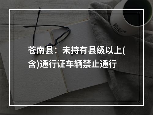 苍南县：未持有县级以上(含)通行证车辆禁止通行