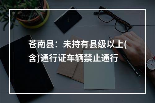 苍南县：未持有县级以上(含)通行证车辆禁止通行