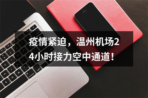 疫情紧迫，温州机场24小时接力空中通道！