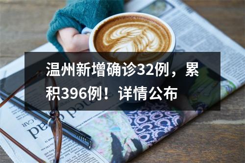 温州新增确诊32例，累积396例！详情公布