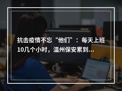 抗击疫情不忘“他们”：每天上班10几个小时，温州保安累到住院