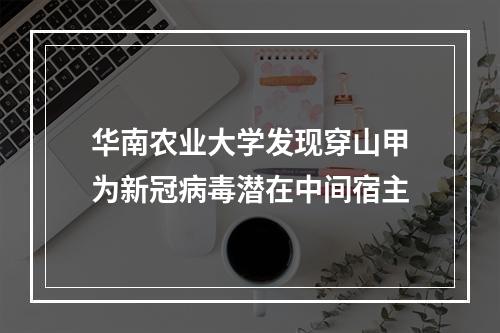 华南农业大学发现穿山甲为新冠病毒潜在中间宿主
