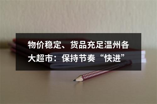 物价稳定、货品充足温州各大超市：保持节奏“快进”