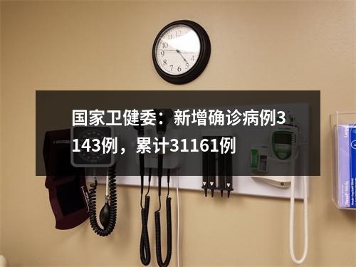 国家卫健委：新增确诊病例3143例，累计31161例