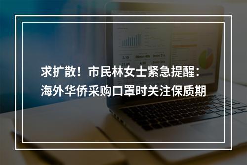 求扩散！市民林女士紧急提醒：海外华侨采购口罩时关注保质期