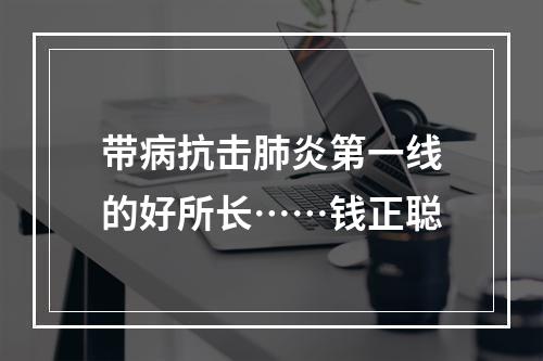 带病抗击肺炎第一线的好所长……钱正聪