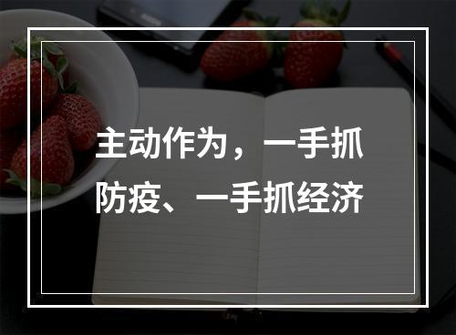 主动作为，一手抓防疫、一手抓经济