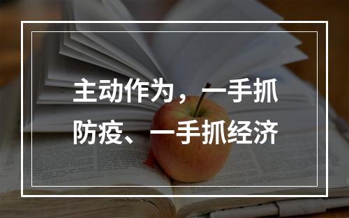 主动作为，一手抓防疫、一手抓经济